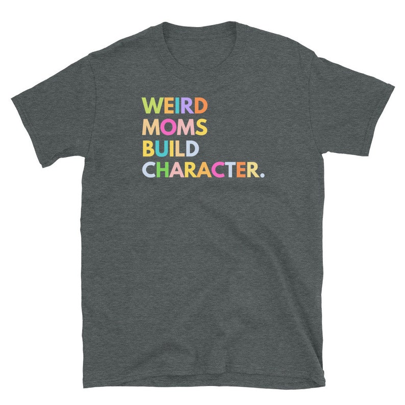 Dark Heather Gray Weird Moms Build Character Tshirt