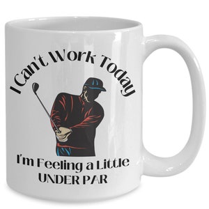 Golfing Mug, Golfing Gift, Golf Mug, Funny Golf Gift, Golfer, Golf Gift Idea, Golf Gift For Men, I Can&#39;t Work Today I&#39;m a Little Under Par