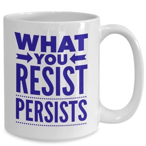 Inspirational Quotes Mugs | What You Resist Persists | Self Care Ceramic Mug | Motivational Mindfulness to Motivate and Uplift | Self Aware