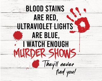 Blood Stains are Red, Ultraviolet Lights are Blue, I watch enough murder shows, they'll never find you svg, png, eps | Murder Show svg