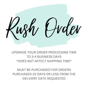 May include: A light blue and white graphic with the text "Rush Order" in black cursive font. The text below explains that this is an upgrade to order processing time to 3-4 business days. It also states that this does not affect shipping time. The text also states that this must be purchased for orders purchased 10 days or less from the delivery date requested.