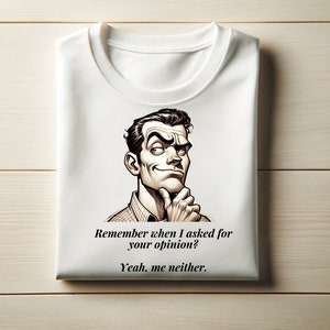 May include: White t-shirt with a black and white illustration of a man thinking. The text on the shirt reads "Remember when I asked for your opinion? Yeah, me neither."