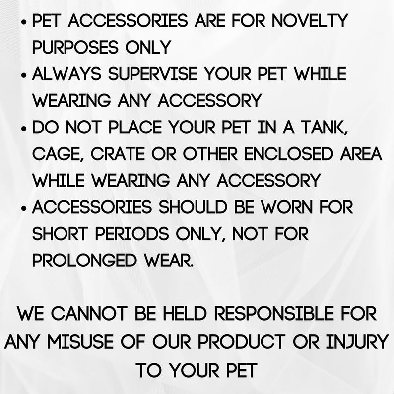 May include: Text on a white background with black bullet points. The text states that pet accessories are for novelty purposes only, and pets should be supervised while wearing them. It also warns against placing pets in enclosed areas while wearing accessories and advises short-term use.
