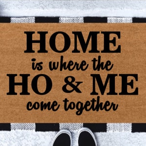 Home Is Where the Ho & Me Come Together Doormat | Funny Doormat | Housewarming Gift | Welcome Mat | Gag Gift | Porch Decor | Doormat