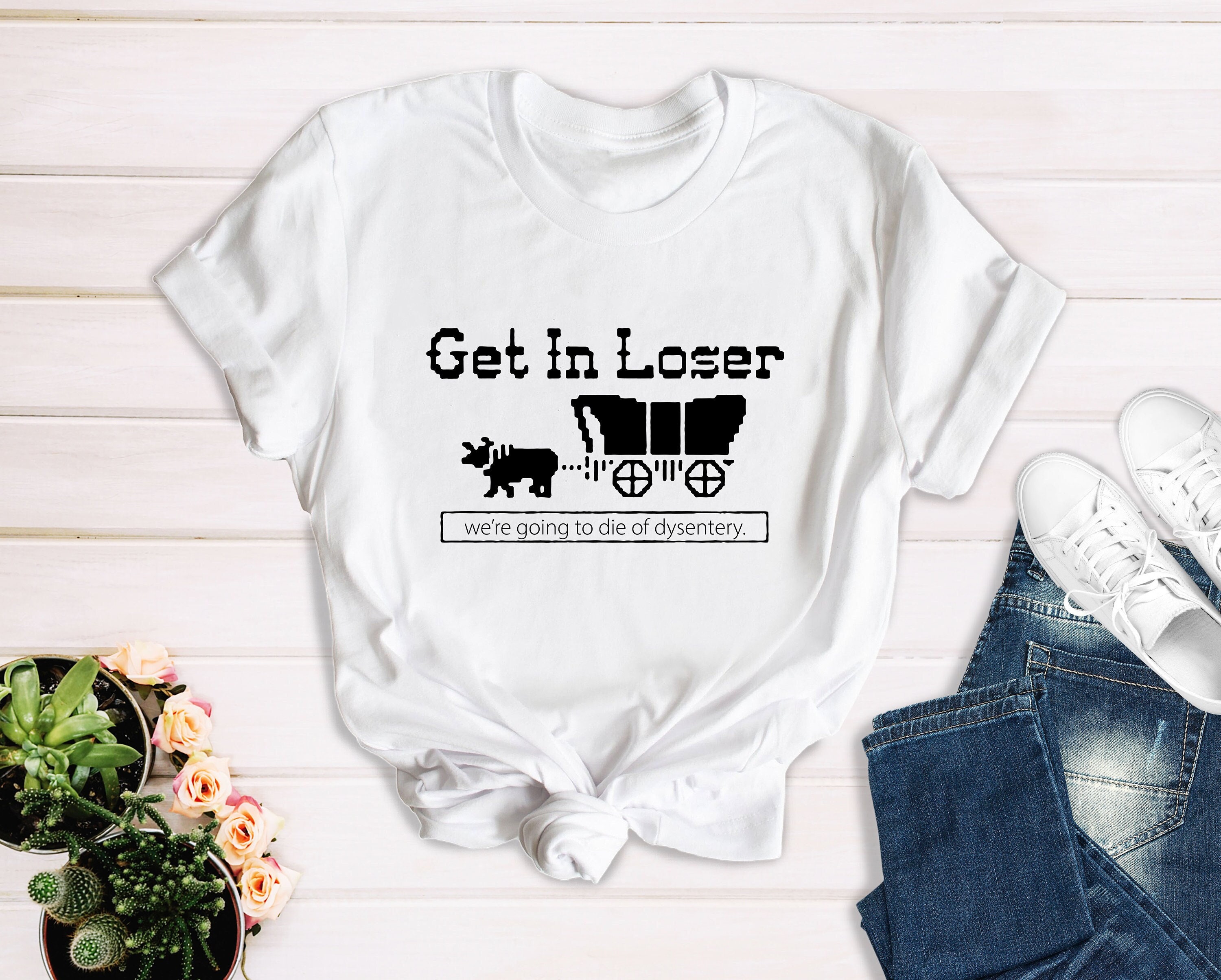 Get In Loser We're Going To Die Of Dysentery ,Gamer Shirt, Movie Shirt, Funny Shirt,Horror Movie Shirt, Oregon Trail Gift