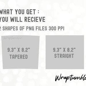 May include: Two gray rectangles with text showing the dimensions and shape of a 9.3 inches by 8.2 inches tapered and straight tumbler. The text "WHAT YOU GET: YOU WILL RECIEVE 2 SHAPES OF PNG FILES 300 PPI" is at the top of the image. The text "Wraptumbler" is at the bottom of the image.