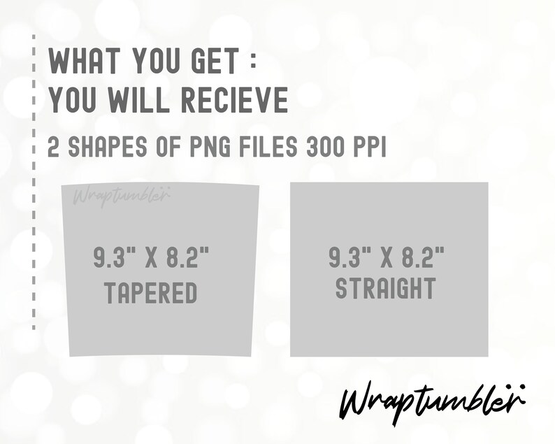 May include: Two gray rectangles with text showing the dimensions and shape of a 9.3 inches by 8.2 inches tapered and straight tumbler. The text "WHAT YOU GET: YOU WILL RECIEVE 2 SHAPES OF PNG FILES 300 PPI" is at the top of the image. The text "Wraptumbler" is at the bottom of the image.