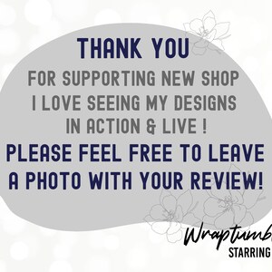 Op de afbeelding: Een grijze achtergrond met een witte cirkel met de tekst "THANK YOU FOR SUPPORTING NEW SHOP I LOVE SEEING MY DESIGNS IN ACTION & LIVE! PLEASE FEEL FREE TO LEAVE A PHOTO WITH YOUR REVIEW!" met een bloemmotief boven en onder de cirkel. De tekst "Wraptumbler STARRING SHINE" staat onder de cirkel.