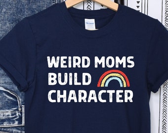 Weird Moms Build Character, Weird Mom Shirt, Awkward Mama Shirt, Cool Mom Shirt, Fun Mom Shirt, Gift for Mom, Mom Birthday, Rainbow Mom Tee