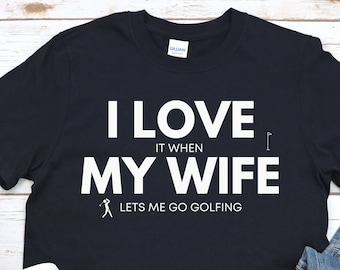 I Love It When My Wife Lets Me Go Golfing, Funny Golf Shirt, Golfing Shirt, Funny Golf Tee, Golf Humor, Golf Lover Shirt, Golf Dad Shirt