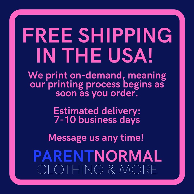 May include: Pink square with white text that says "FREE SHIPPING IN THE USA!"  We print on-demand, meaning our printing process begins as soon as you order. Estimated delivery: 7-10 business days. Message us any time! PARENTNORMAL CLOTHING & MORE
