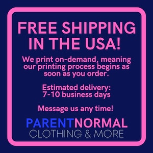 May include: Pink square with white text that says "FREE SHIPPING IN THE USA!"  We print on-demand, meaning our printing process begins as soon as you order. Estimated delivery: 7-10 business days. Message us any time! PARENTNORMAL CLOTHING & MORE