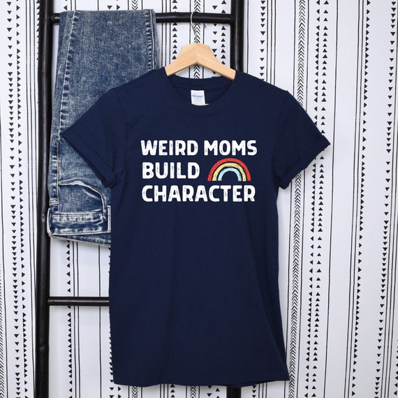 Weird Moms Build Character, Weird Mom Shirt, Awkward Mama Shirt, Cool Mom Shirt, Fun Mom Shirt, Gift for Mom, Mom Birthday, Rainbow Mom Tee