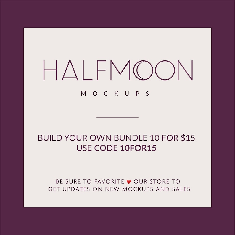 May include: A square graphic with a dark purple border and a light beige center. The text reads: HALFMOON MOCKUPS, BUILD YOUR OWN BUNDLE 10 FOR $15, USE CODE 10FOR15, BE SURE TO FAVORITE OUR STORE TO GET UPDATES ON NEW MOCKUPS AND SALES.