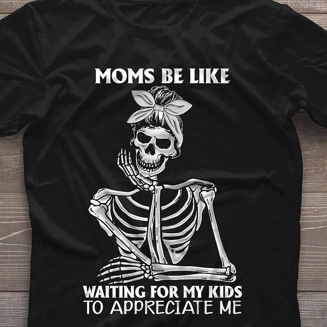 Skeleton Moms Be Life Waiting For My Kids To Appreciate Me | Etsy