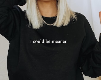 I Could Be Meaner Shirt or Sweatshirt – Funny Graphic Tee, Sassy Quote Pullover, Sarcastic Gift for Her, Unisex Comfort Fit