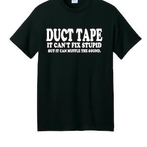 May include: Black t-shirt with white text that reads "Duct Tape It Can't Fix Stupid But It Can Muffle The Sound."