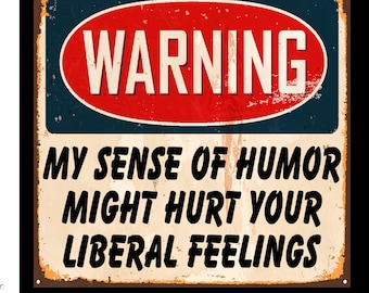 May include: A vintage-style metal sign with a red oval warning sign that says "WARNING" in white letters. The sign has a distressed, rusty look and says "MY SENSE OF HUMOR MIGHT HURT YOUR LIBERAL FEELINGS" in black letters.