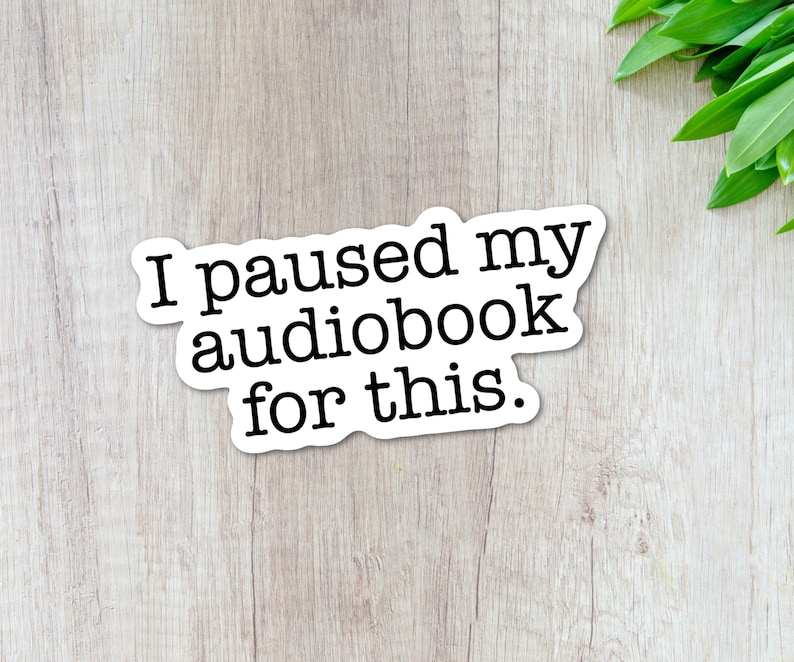 May include: White sticker with black text that reads "I paused my audiobook for this."