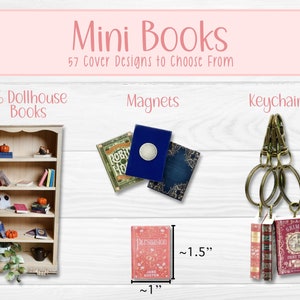May include: Miniature books with 57 cover designs to choose from. The books are shown in three different ways: on a dollhouse bookshelf, as magnets, and as keychains. The books are approximately 1 inch tall and 1.5 inches tall.