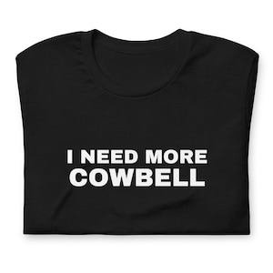 I Need More Cowbell Unisex T-Shirt - Funny Humorous Quote Shirt - Funny Tee For Musician - Music T-Shirt Funny Phrase T-Shirt For Him Or Her