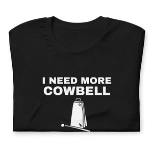 I Need More Cowbell Unisex T-Shirt - Funny Humorous Quote Shirt - Funny Tee For Musician - Music T-Shirt Funny Phrase T-Shirt For Him Or Her