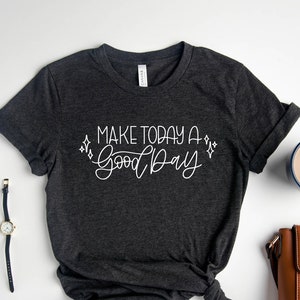 Make Today a Good Day Shirt, Inspirational Shirt, Trendy T-shirt, Motivation Tee, Meditation Shirt