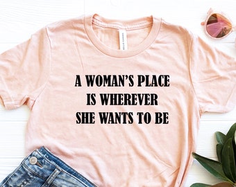 A Womans Place Wherever She Wants To Be, Feminist Shirt, Women Empowerment, Motivational Shirt, Inspirational Shirt,Girls Power,Feminism