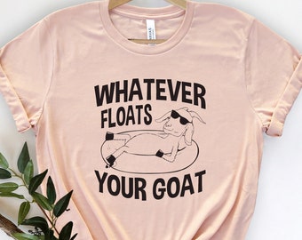 Whatever Floats Your Goats Shirt, Sarcastic Shirt, Funny Gift, Goat Shirt, Goat T-Shirt, Animal Lover Shirt, Farmer Shirt,Funny Gift Shirt