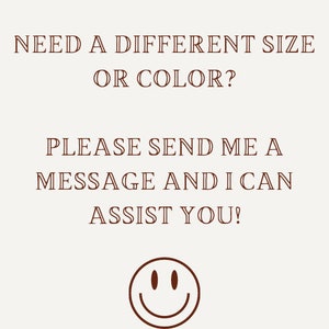 May include: Text graphic with the message "NEED A DIFFERENT SIZE OR COLOR? PLEASE SEND ME A MESSAGE AND I CAN ASSIST YOU!" and a smiley face.