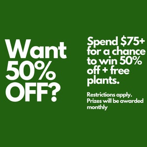 May include: A green background with white text. The text reads "Want 50% OFF?" and "Spend $75+ for a chance to win 50% off + free plants. Restrictions apply. Prizes will be awarded monthly."