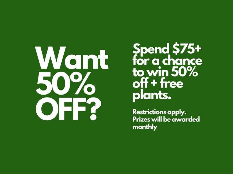 May include: A green background with white text. The text reads "Want 50% OFF?" and "Spend $75+ for a chance to win 50% off + free plants. Restrictions apply. Prizes will be awarded monthly."