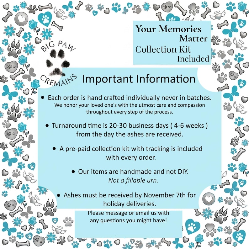 May include: A light blue informational sign with a border of grey and teal paw prints, bones, flowers, and butterflies. The text reads: Your Memories Matter Collection Kit Included, Big Paw Cremains, and Important Information regarding order processing.