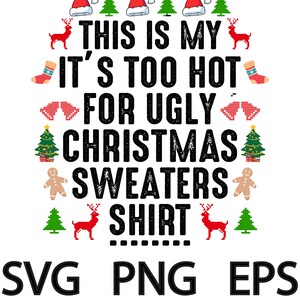 May include: Black and white graphic design with the text "This is my it's too hot for ugly Christmas sweaters shirt" surrounded by Christmas themed icons like reindeer, Christmas trees, and Santa hats. The text "SVG PNG EPS" is at the bottom of the design.