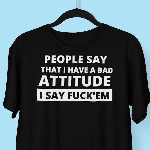 People Say I Have A Bad Attitude T-shirt, Funny Offensive Best Meme Shirt, Bad Attitude Mental Health Humor Graphic Tee