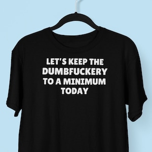 DUMBFUCKERY Tshirt, Let&#39;s Keep The Dumbfuckery To A Minimum Today, Offesnisve Tshirt