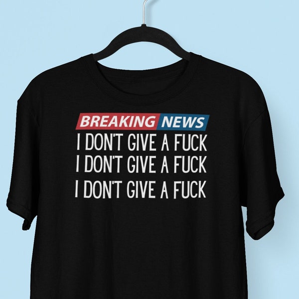 Breaking News, I Don't Give A Fuck T-shirt, Breaking News I Don't Care Shirt, Offensive shirts, Sarcastic Gift