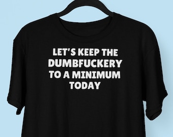 DUMBFUCKERY Tshirt, lassen Sie uns die Dumbfuckery heute auf ein Minimum halten, Offesnisve Tshirt