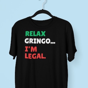 Relax Gringo I&#39;m Legal Tshirt, Funny Immigration Tshirt, Mexico tshirt, Funny Latino tshirt, I&#39;m Legal Tshirt
