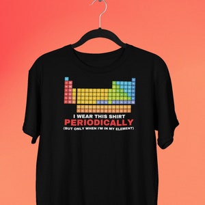 Funny Chemistry Periodic Table T-shirt, Funny Science Shirts, I Wear This Shirt Periodically, Table of Elements Tshirt, Chemistry Gift