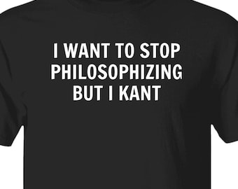 Funny Philosophy Shirt I Want To Stop Philosophizing But I Kant, Immanuel Kant Pun Wordplay Tshirt, Teacher Humor Funny Literary Gift