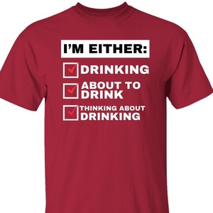 May include: Red t-shirt with a white checklist that says "I'm Either:" with the following options: "Drinking", "About to Drink", and "Thinking About Drinking".