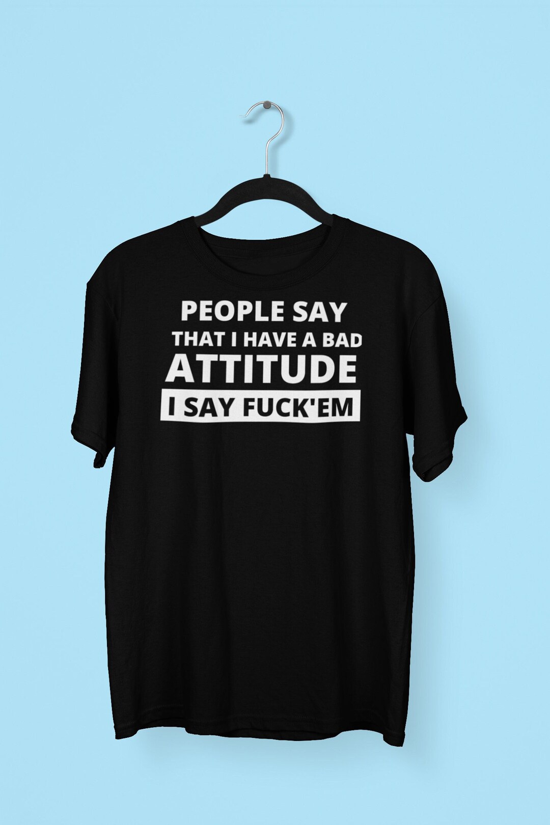people-say-i-have-a-bad-attitude-t-shirt-funny-offensive-best-meme