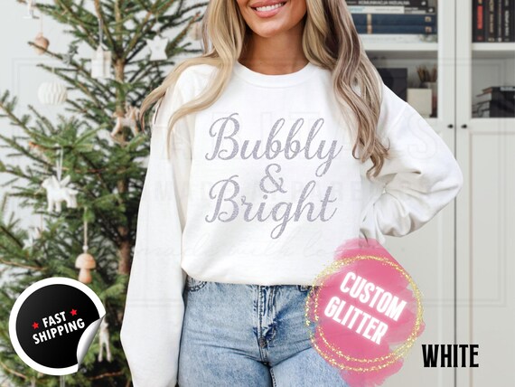 Sparkly Glitter Bubbly and Bright Christmas Sweatshirt: Champagne Shirt, Custom Color Sparkling Text, Holiday Sweater and T-Shirts for Women
