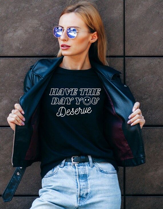 Positive Quote T-Shirt: Have The Day You Deserve, Inspirational Tee