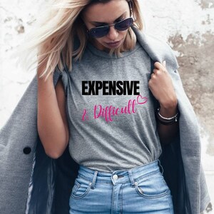 Expensive and difficult sweatshirt | Cute tshirt for women | Mothers day shirt |  Women&#39;s t shirt | Sarcastic shirt | Birthday gift for her