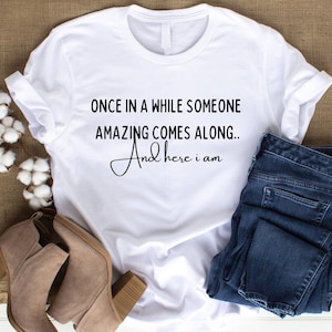 Funny Sarcastic Shirts Once In a While Someone Amazing Comes Along Here I Am Graphic Shirt, Men & Womens Style Tshirt Funny Gift For Her Him