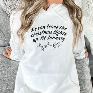 We Can Leave The Christmas Lights Up &#39;Til January Hooded Sweatshirt, Christmas Lights Sweater, Christmas Gifts, Women&#39;s Cute Christmas Shirt