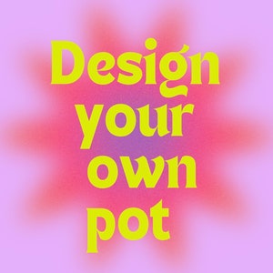 May include: A pink and yellow gradient background with the text "Design your own pot" in a yellow font.