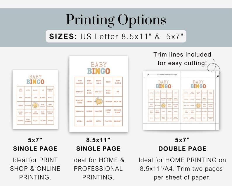 May include: Printable baby bingo cards featuring a sun and the words "Baby Bingo" in a colourful font. The cards are available in two sizes: 5x7 inches and 8.5x11 inches. The 5x7 inch cards are for single page printing, while the 8.5x11 inch cards are for single page printing. The 5x7 inch cards can also be printed double-sided on 8.5x11 inch paper.